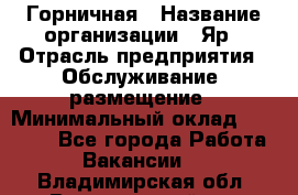 Горничная › Название организации ­ Яр › Отрасль предприятия ­ Обслуживание, размещение › Минимальный оклад ­ 15 000 - Все города Работа » Вакансии   . Владимирская обл.,Вязниковский р-н